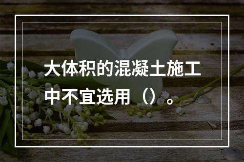 大体积的混凝土施工中不宜选用（）。