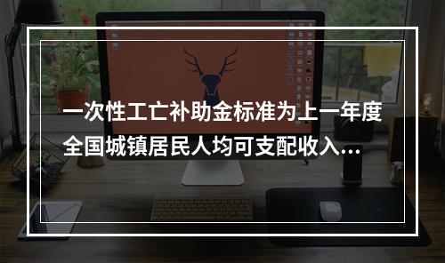 一次性工亡补助金标准为上一年度全国城镇居民人均可支配收入的（