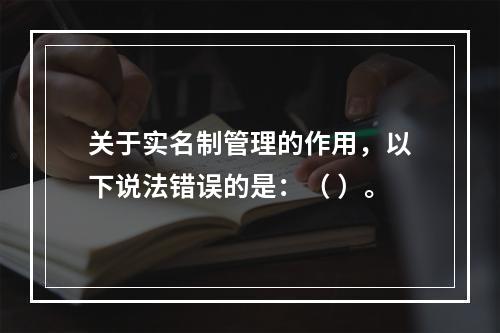 关于实名制管理的作用，以下说法错误的是：（ ）。