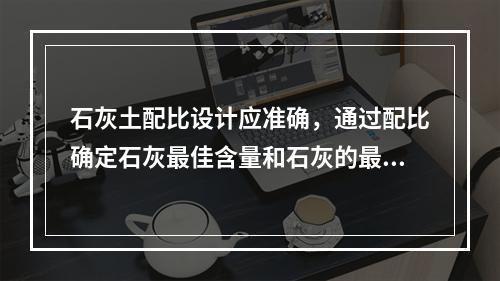 石灰土配比设计应准确，通过配比确定石灰最佳含量和石灰的最佳含