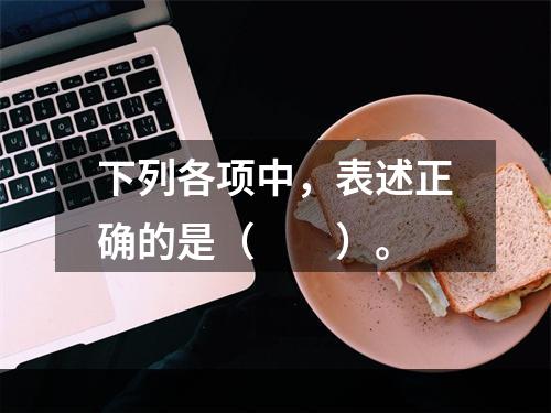 下列各项中，表述正确的是（　　）。