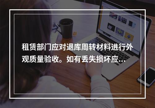 租赁部门应对退库周转材料进行外观质量验收。如有丢失损坏应由租