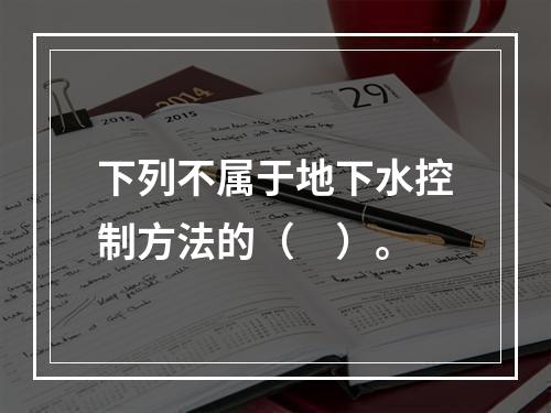 下列不属于地下水控制方法的（　）。