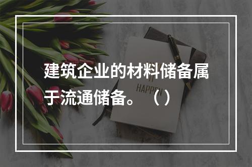 建筑企业的材料储备属于流通储备。（ ）