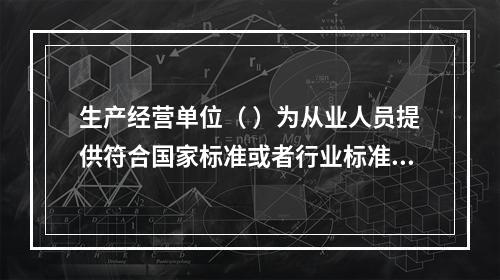 生产经营单位（ ）为从业人员提供符合国家标准或者行业标准的劳