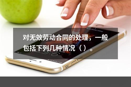 对无效劳动合同的处理，一般包括下列几种情况（ ）。