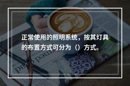 正常使用的照明系统，按其灯具的布置方式可分为（）方式。