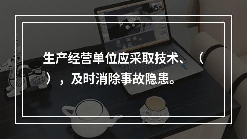 生产经营单位应采取技术、（ ），及时消除事故隐患。