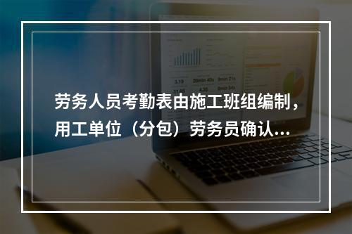 劳务人员考勤表由施工班组编制，用工单位（分包）劳务员确认，每