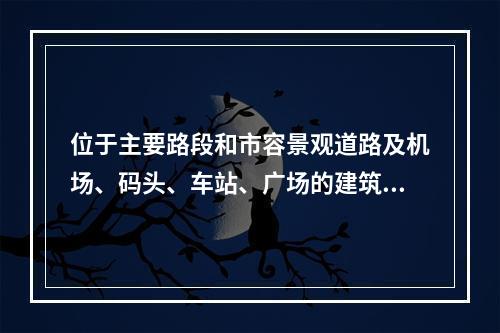 位于主要路段和市容景观道路及机场、码头、车站、广场的建筑施工