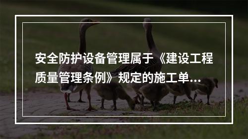 安全防护设备管理属于《建设工程质量管理条例》规定的施工单位的