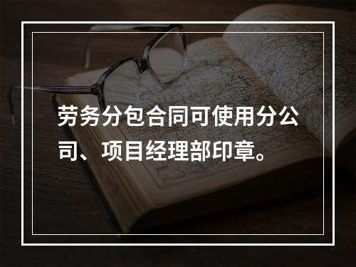 劳务分包合同可使用分公司、项目经理部印章。