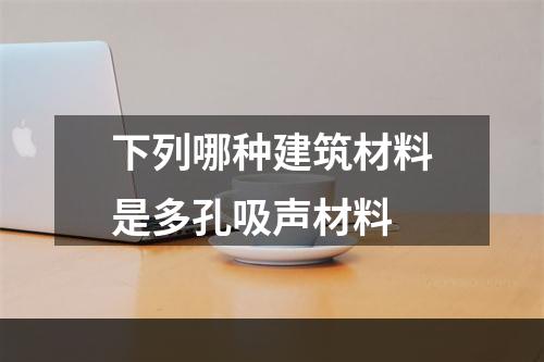 下列哪种建筑材料是多孔吸声材料