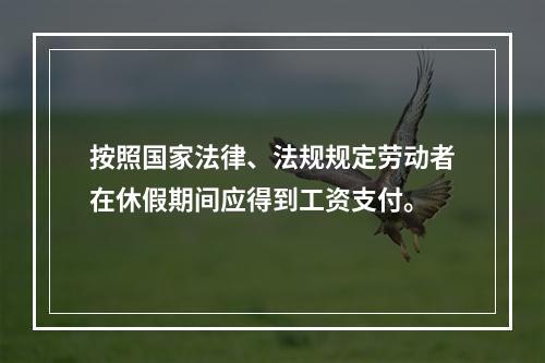 按照国家法律、法规规定劳动者在休假期间应得到工资支付。