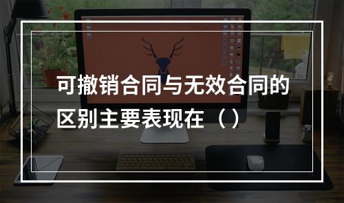 可撤销合同与无效合同的区别主要表现在（ ）