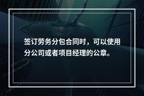 签订劳务分包合同时，可以使用分公司或者项目经理的公章。