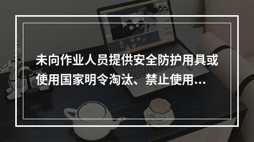 未向作业人员提供安全防护用具或使用国家明令淘汰、禁止使用的危