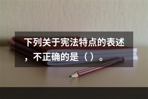 下列关于宪法特点的表述，不正确的是（ ）。