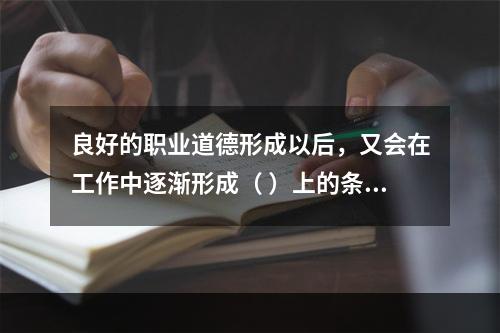 良好的职业道德形成以后，又会在工作中逐渐形成（ ）上的条件反