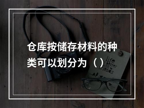 仓库按储存材料的种类可以划分为（ ）