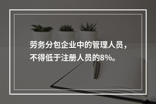 劳务分包企业中的管理人员，不得低于注册人员的8%。