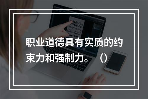 职业道德具有实质的约束力和强制力。（）