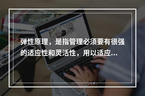 弹性原理，是指管理必须要有很强的适应性和灵活性，用以适应系统