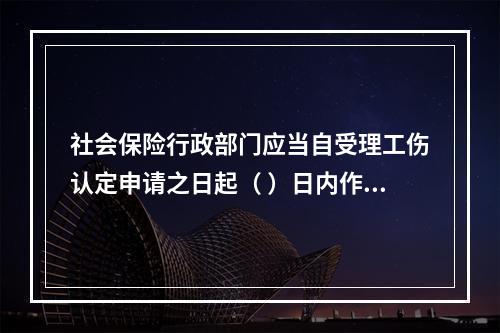 社会保险行政部门应当自受理工伤认定申请之日起（ ）日内作出工