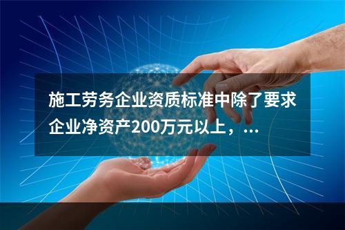 施工劳务企业资质标准中除了要求企业净资产200万元以上，还要