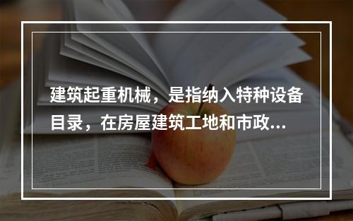 建筑起重机械，是指纳入特种设备目录，在房屋建筑工地和市政工程