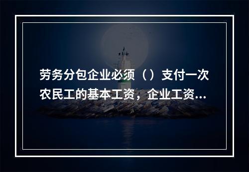 劳务分包企业必须（ ）支付一次农民工的基本工资，企业工资支付