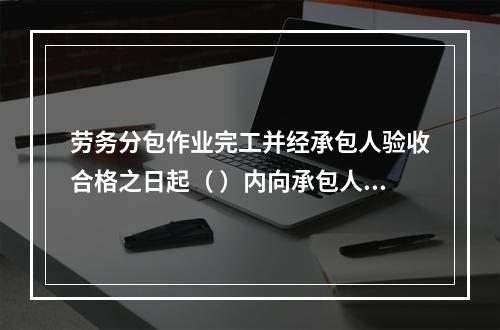 劳务分包作业完工并经承包人验收合格之日起（ ）内向承包人提交