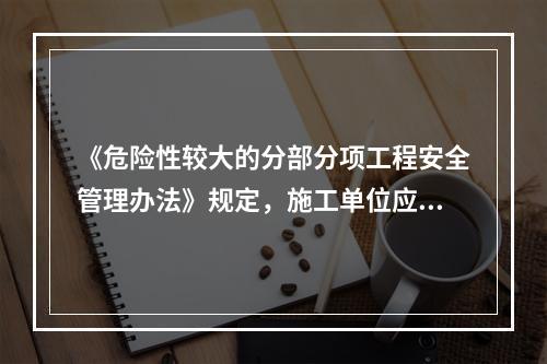 《危险性较大的分部分项工程安全管理办法》规定，施工单位应当根