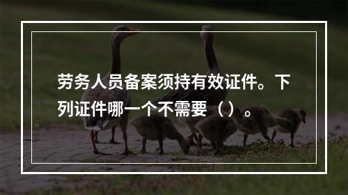 劳务人员备案须持有效证件。下列证件哪一个不需要（ ）。