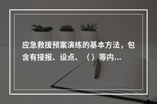 应急救援预案演练的基本方法，包含有接报、设点、（ ）等内容。