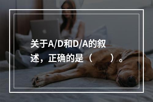 关于A/D和D/A的叙述，正确的是（　　）。