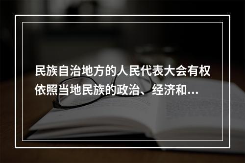 民族自治地方的人民代表大会有权依照当地民族的政治、经济和文化