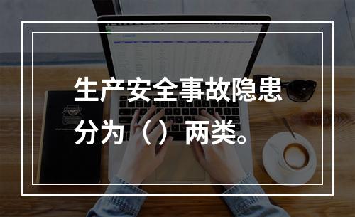 生产安全事故隐患分为（ ）两类。