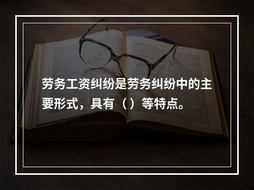 劳务工资纠纷是劳务纠纷中的主要形式，具有（ ）等特点。