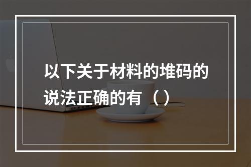 以下关于材料的堆码的说法正确的有（ ）