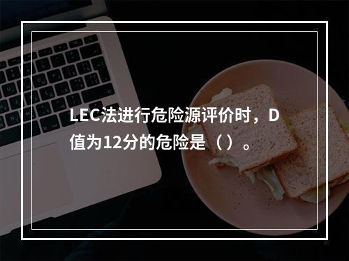 LEC法进行危险源评价时，D值为12分的危险是（ ）。