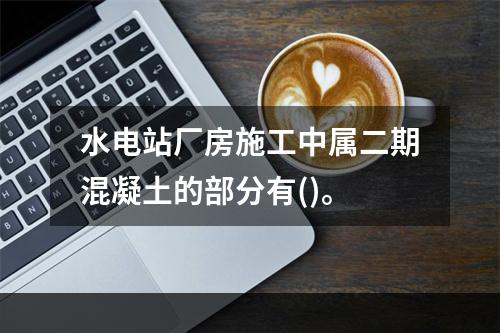 水电站厂房施工中属二期混凝土的部分有()。