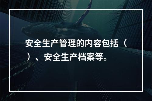 安全生产管理的内容包括（ ）、安全生产档案等。