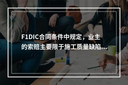 F1DIC合同条件中规定，业主的索赔主要限于施工质量缺陷和拖