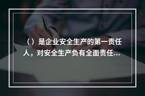 （ ）是企业安全生产的第一责任人，对安全生产负有全面责任。