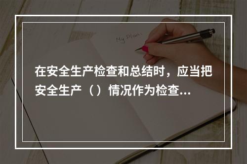 在安全生产检查和总结时，应当把安全生产（ ）情况作为检查和评