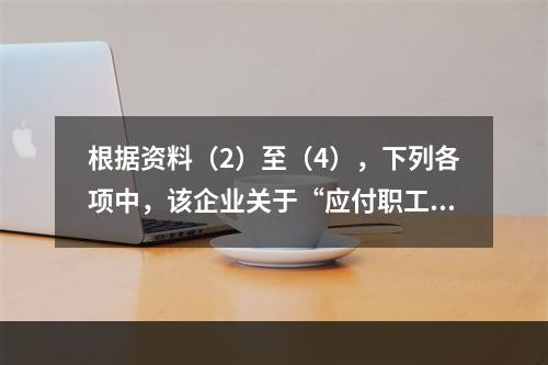 根据资料（2）至（4），下列各项中，该企业关于“应付职工薪酬