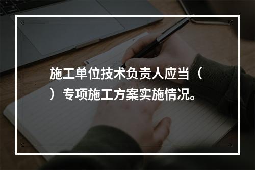 施工单位技术负责人应当（ ）专项施工方案实施情况。