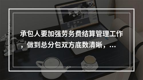 承包人要加强劳务费结算管理工作，做到总分包双方底数清晰，避免