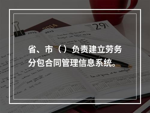 省、市（ ）负责建立劳务分包合同管理信息系统。